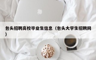 包头招聘高校毕业生信息（包头大学生招聘网）
