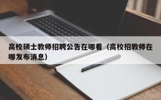 高校硕士教师招聘公告在哪看（高校招教师在哪发布消息）