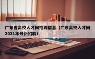 广东省高校人才网招聘信息（广东高校人才网2021年最新招聘）