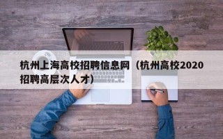 杭州上海高校招聘信息网（杭州高校2020招聘高层次人才）