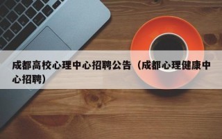 成都高校心理中心招聘公告（成都心理健康中心招聘）