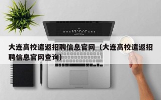 大连高校遣返招聘信息官网（大连高校遣返招聘信息官网查询）