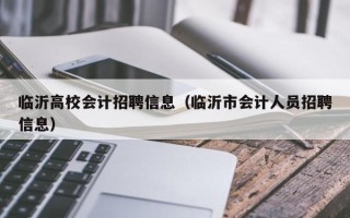 临沂高校会计招聘信息（临沂市会计人员招聘信息）