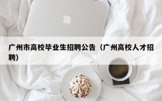 广州市高校毕业生招聘公告（广州高校人才招聘）