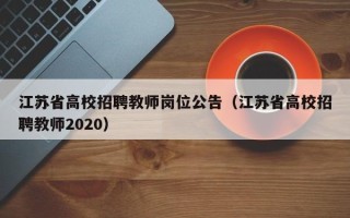 江苏省高校招聘教师岗位公告（江苏省高校招聘教师2020）