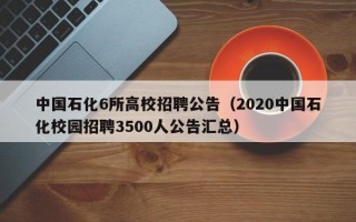 中国石化6所高校招聘公告（2020中国石化校园招聘3500人公告汇总）