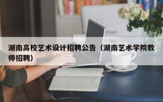湖南高校艺术设计招聘公告（湖南艺术学院教师招聘）