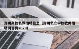 郑州高校私教招聘信息（郑州私立学校教师招聘网官网2020）