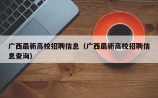 广西最新高校招聘信息（广西最新高校招聘信息查询）