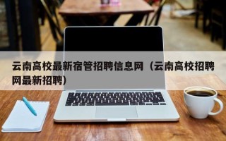 云南高校最新宿管招聘信息网（云南高校招聘网最新招聘）
