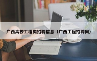 广西高校工程类招聘信息（广西工程招聘网）