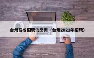 台州高校招聘信息网（台州2021年招聘）