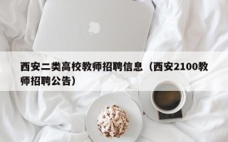 西安二类高校教师招聘信息（西安2100教师招聘公告）