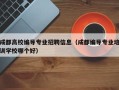 成都高校编导专业招聘信息（成都编导专业培训学校哪个好）