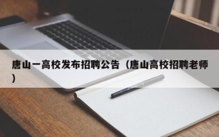 唐山一高校发布招聘公告（唐山高校招聘老师）