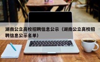 湖南公立高校招聘信息公示（湖南公立高校招聘信息公示名单）