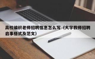 高校编织老师招聘信息怎么写（大学教师招聘启事格式及范文）