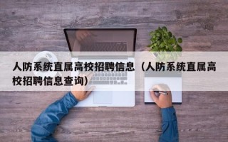 人防系统直属高校招聘信息（人防系统直属高校招聘信息查询）