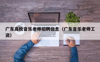 广东高校音乐老师招聘信息（广东音乐老师工资）