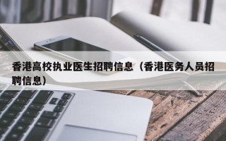 香港高校执业医生招聘信息（香港医务人员招聘信息）