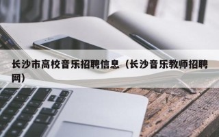 长沙市高校音乐招聘信息（长沙音乐教师招聘网）