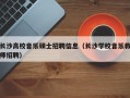 长沙高校音乐硕士招聘信息（长沙学校音乐教师招聘）