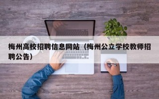 梅州高校招聘信息网站（梅州公立学校教师招聘公告）
