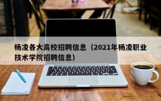 杨凌各大高校招聘信息（2021年杨凌职业技术学院招聘信息）