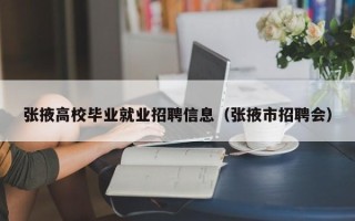 张掖高校毕业就业招聘信息（张掖市招聘会）