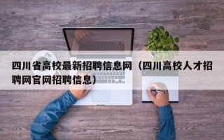 四川省高校最新招聘信息网（四川高校人才招聘网官网招聘信息）