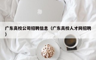 广东高校公司招聘信息（广东高校人才网招聘）