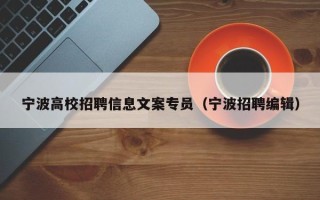 宁波高校招聘信息文案专员（宁波招聘编辑）