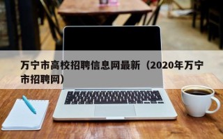 万宁市高校招聘信息网最新（2020年万宁市招聘网）