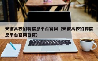 安徽高校招聘信息平台官网（安徽高校招聘信息平台官网首页）