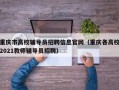 重庆市高校辅导员招聘信息官网（重庆各高校2021教师辅导员招聘）