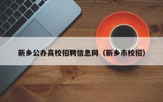 新乡公办高校招聘信息网（新乡市校招）