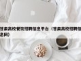甘肃高校餐饮招聘信息平台（甘肃高校招聘信息网）