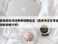 昆明高校书法教师招聘信息（昆明书法艺考培训机构哪个好）