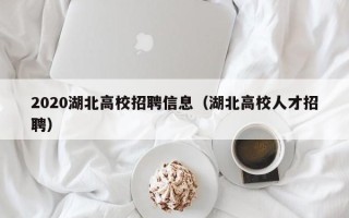 2020湖北高校招聘信息（湖北高校人才招聘）