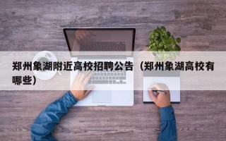 郑州象湖附近高校招聘公告（郑州象湖高校有哪些）