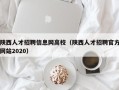 陕西人才招聘信息网高校（陕西人才招聘官方网站2020）