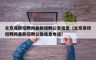 北京高校招聘网最新招聘公告信息（北京高校招聘网最新招聘公告信息电话）