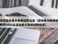 深圳高校美术老师招聘信息（深圳美术教师招聘网2021年深圳美术教师招聘信息）