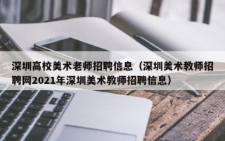 深圳高校美术老师招聘信息（深圳美术教师招聘网2021年深圳美术教师招聘信息）