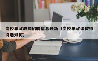 高校思政教师招聘信息最新（高校思政课教师待遇如何）