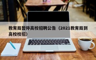 教育局暂停高校招聘公告（2021教育局到高校校招）