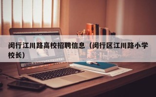 闵行江川路高校招聘信息（闵行区江川路小学校长）