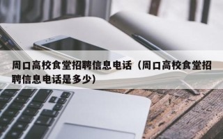 周口高校食堂招聘信息电话（周口高校食堂招聘信息电话是多少）