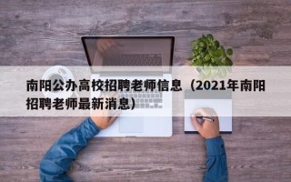 南阳公办高校招聘老师信息（2021年南阳招聘老师最新消息）