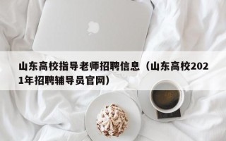 山东高校指导老师招聘信息（山东高校2021年招聘辅导员官网）